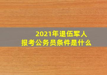 2021年退伍军人报考公务员条件是什么