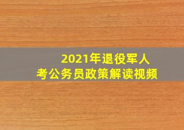 2021年退役军人考公务员政策解读视频