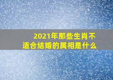 2021年那些生肖不适合结婚的属相是什么