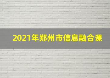 2021年郑州市信息融合课