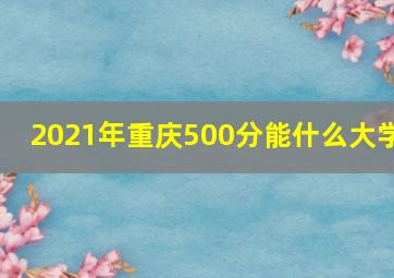 2021年重庆500分能什么大学