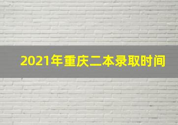 2021年重庆二本录取时间