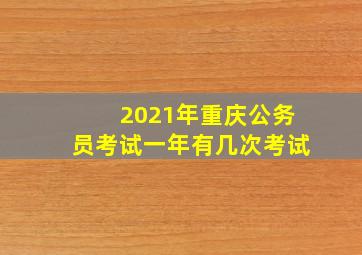 2021年重庆公务员考试一年有几次考试