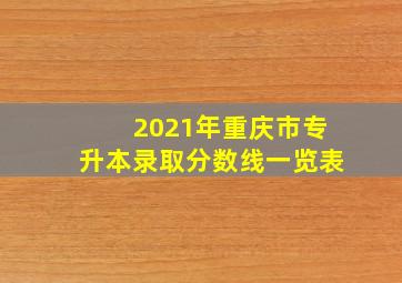 2021年重庆市专升本录取分数线一览表