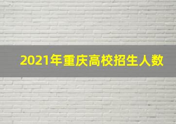 2021年重庆高校招生人数