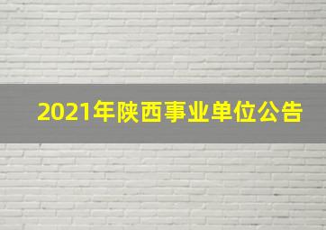 2021年陕西事业单位公告