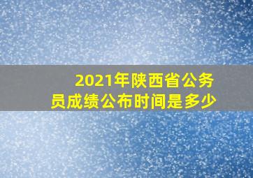 2021年陕西省公务员成绩公布时间是多少