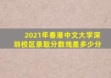 2021年香港中文大学深圳校区录取分数线是多少分