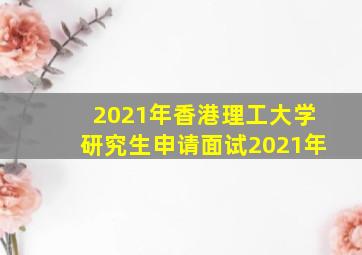 2021年香港理工大学研究生申请面试2021年