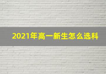 2021年高一新生怎么选科