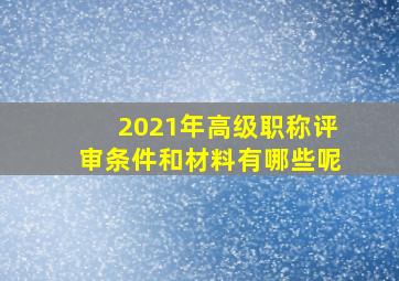 2021年高级职称评审条件和材料有哪些呢