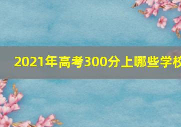 2021年高考300分上哪些学校