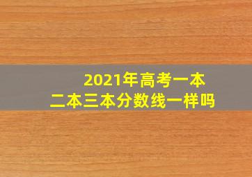 2021年高考一本二本三本分数线一样吗