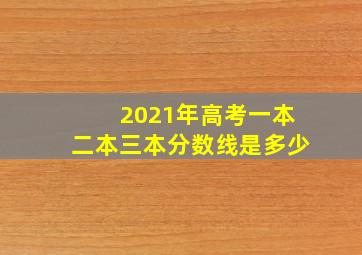 2021年高考一本二本三本分数线是多少