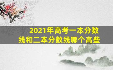 2021年高考一本分数线和二本分数线哪个高些