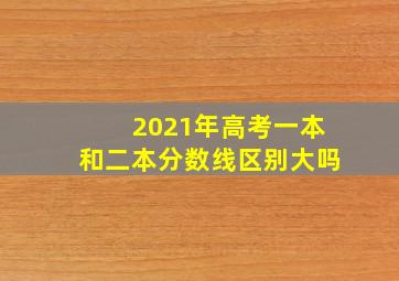 2021年高考一本和二本分数线区别大吗