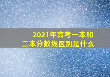 2021年高考一本和二本分数线区别是什么