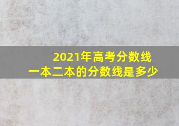 2021年高考分数线一本二本的分数线是多少