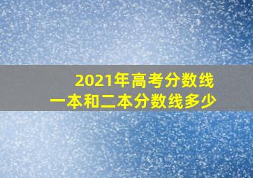 2021年高考分数线一本和二本分数线多少