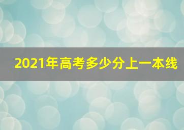 2021年高考多少分上一本线