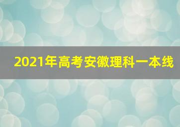 2021年高考安徽理科一本线