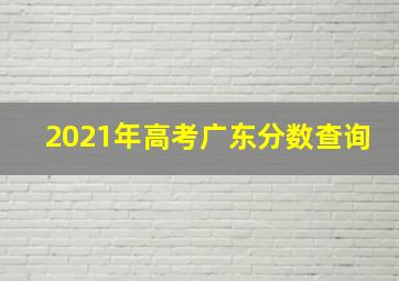 2021年高考广东分数查询