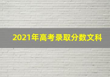 2021年高考录取分数文科