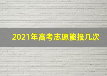 2021年高考志愿能报几次