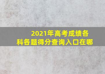 2021年高考成绩各科各题得分查询入口在哪