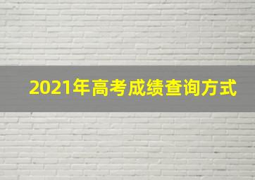 2021年高考成绩查询方式