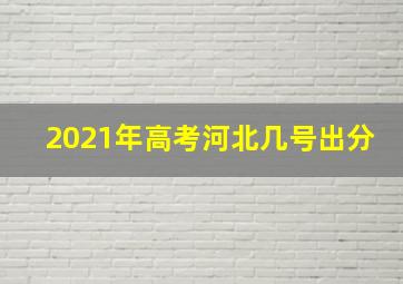 2021年高考河北几号出分