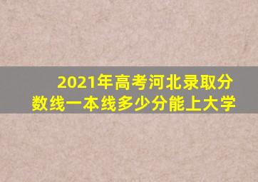 2021年高考河北录取分数线一本线多少分能上大学