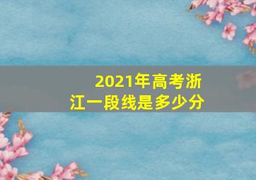 2021年高考浙江一段线是多少分