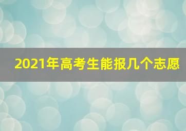 2021年高考生能报几个志愿