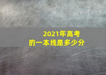 2021年高考的一本线是多少分