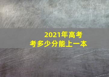 2021年高考考多少分能上一本