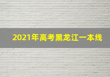 2021年高考黑龙江一本线