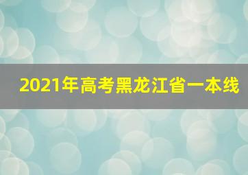 2021年高考黑龙江省一本线