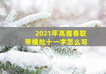 2021年高雅春联带横批十一字怎么写