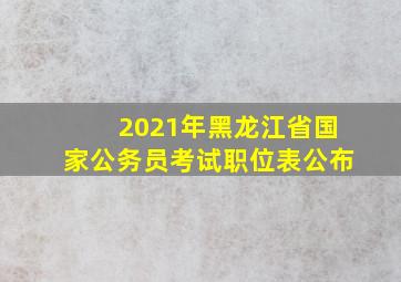 2021年黑龙江省国家公务员考试职位表公布