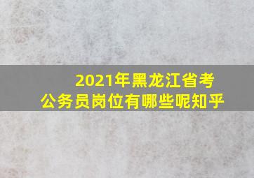 2021年黑龙江省考公务员岗位有哪些呢知乎