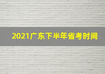 2021广东下半年省考时间