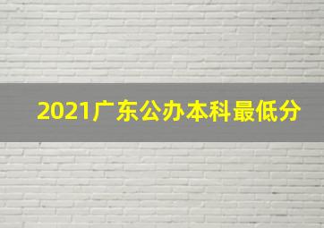 2021广东公办本科最低分