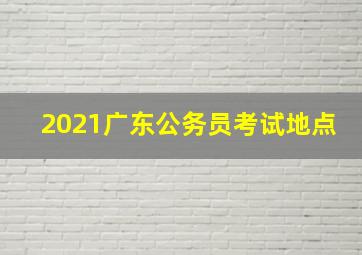 2021广东公务员考试地点