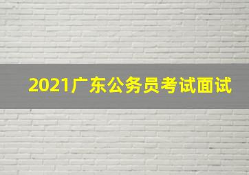 2021广东公务员考试面试