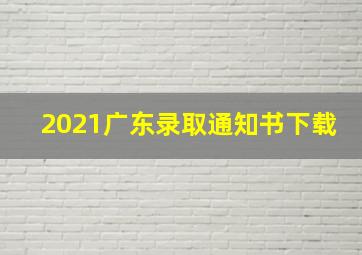 2021广东录取通知书下载