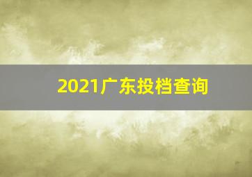 2021广东投档查询