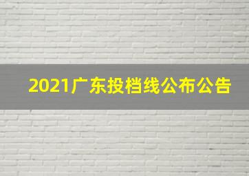 2021广东投档线公布公告