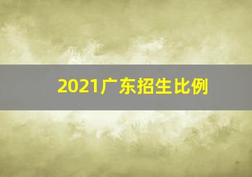 2021广东招生比例