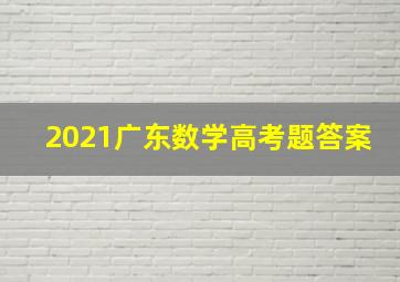 2021广东数学高考题答案